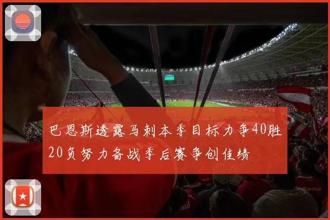 巴恩斯透露马刺本季目标力争40胜20负努力备战季后赛争创佳绩
