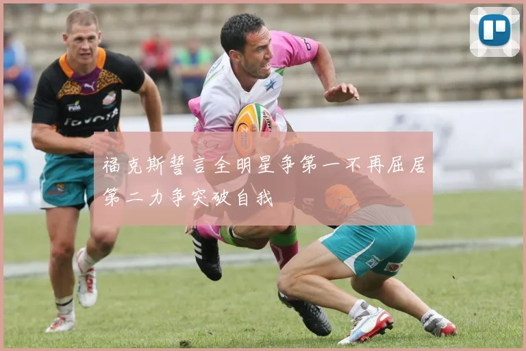 福克斯誓言全明星争第一不再屈居第二力争突破自我