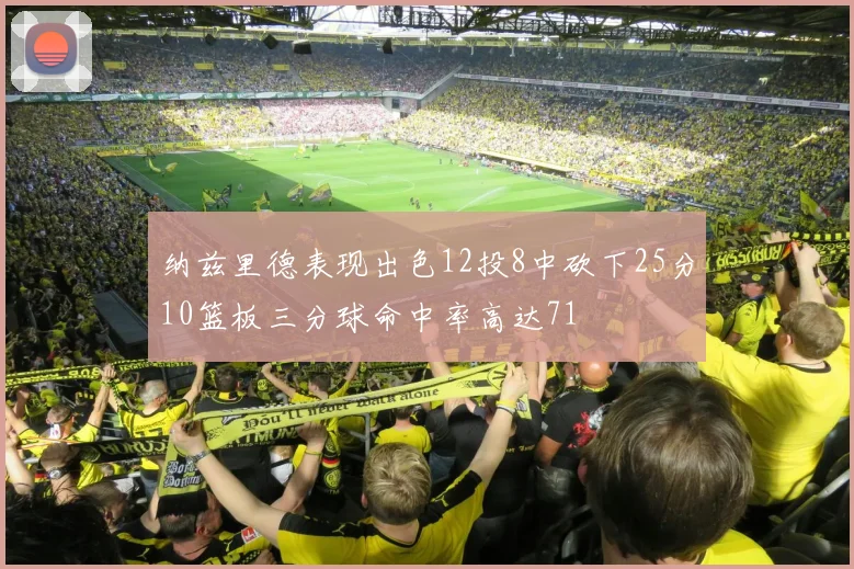 纳兹里德表现出色12投8中砍下25分10篮板三分球命中率高达71