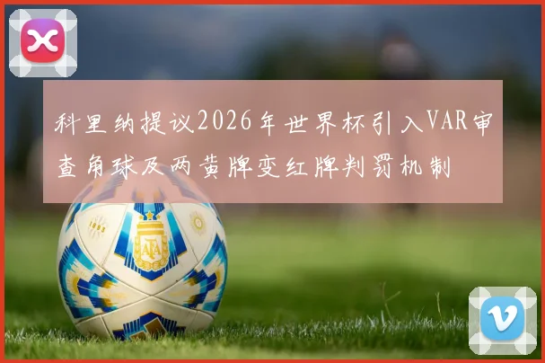 科里纳提议2026年世界杯引入VAR审查角球及两黄牌变红牌判罚机制