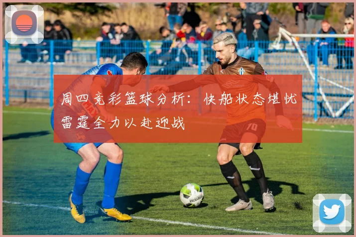 周四竞彩篮球分析：快船状态堪忧雷霆全力以赴迎战