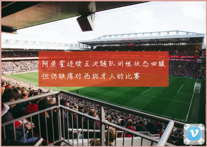 阿劳霍连续五次随队训练状态回暖但仍缺席对西班牙人的比赛