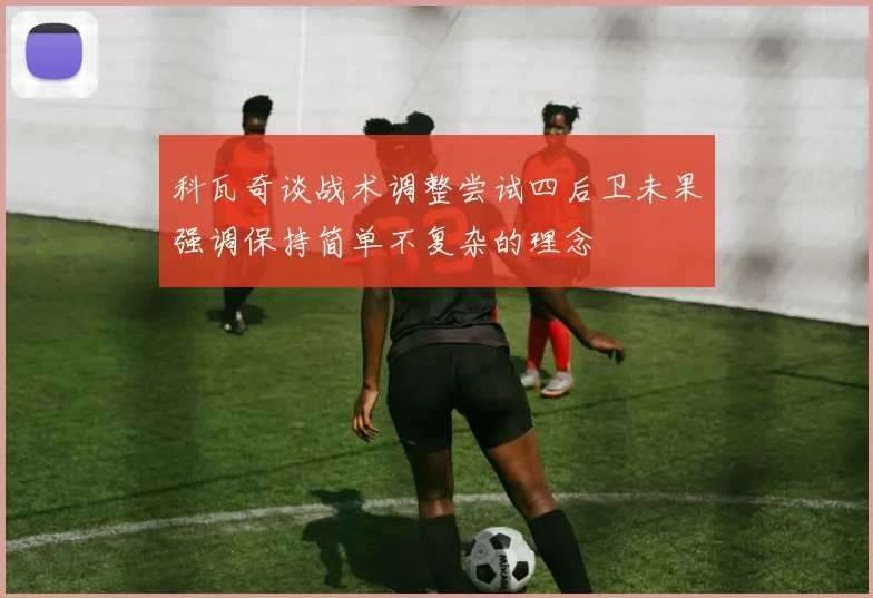 科瓦奇谈战术调整尝试四后卫未果强调保持简单不复杂的理念