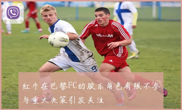红牛在巴黎FC的股东角色有限不参与重大决策引发关注