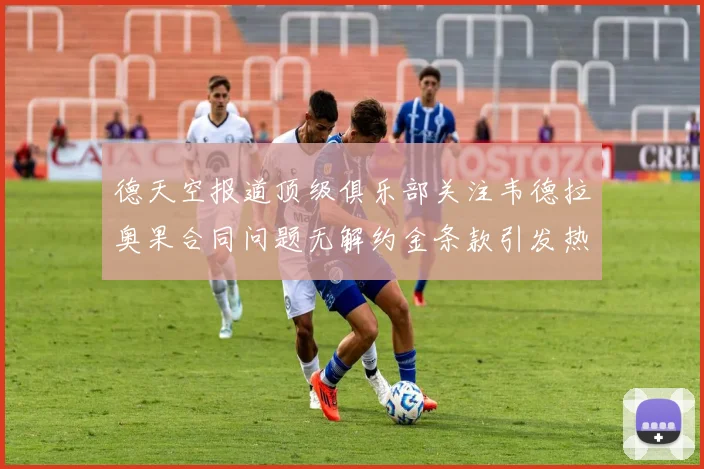 德天空报道顶级俱乐部关注韦德拉奥果合同问题无解约金条款引发热议