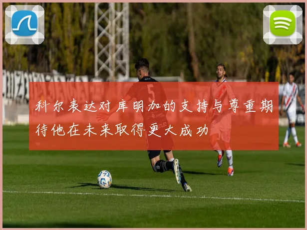 科尔表达对库明加的支持与尊重期待他在未来取得更大成功