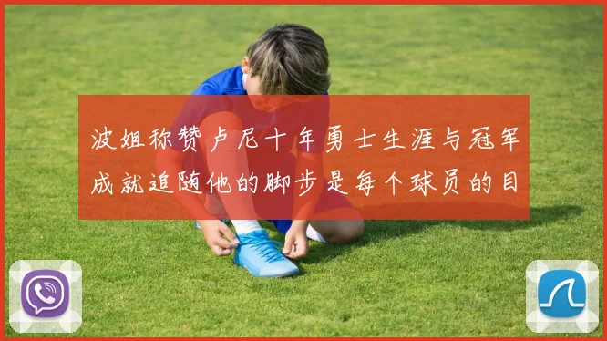 波姐称赞卢尼十年勇士生涯与冠军成就追随他的脚步是每个球员的目标