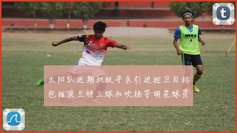 太阳队近期积极寻求引进控卫目标包括莫兰特三球和吹杨等明星球员