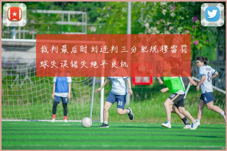 裁判最后时刻连判三分犯规穆雷罚球失误错失绝平良机