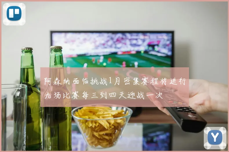 阿森纳面临挑战1月密集赛程将进行九场比赛每三到四天迎战一次