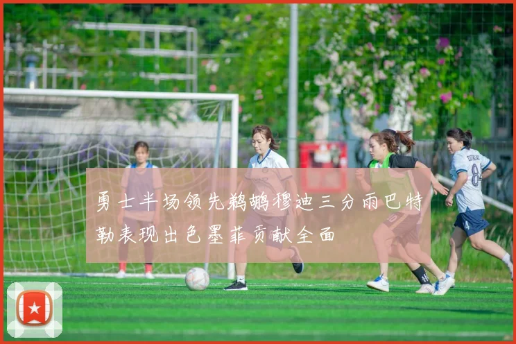 勇士半场领先鹈鹕穆迪三分雨巴特勒表现出色墨菲贡献全面